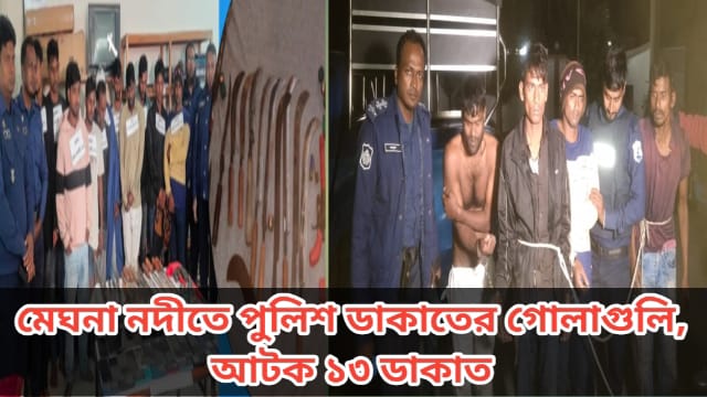 নদীতে ডাকাত দলের সঙ্গে পুলিশের গোলাগুলি, অস্ত্রসহ আটক ১৩